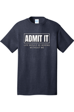 Admit It Life Would Be Boring without Me | Mens Big & Tall T-Shirt