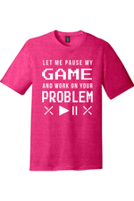 Let Me Pause My Game and Work on Your Problem | District Perfect Tri Tee