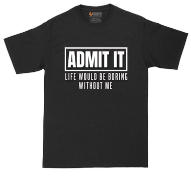 Admit It Life Would Be Boring Without Me | Mens Big & Tall T-Shirt