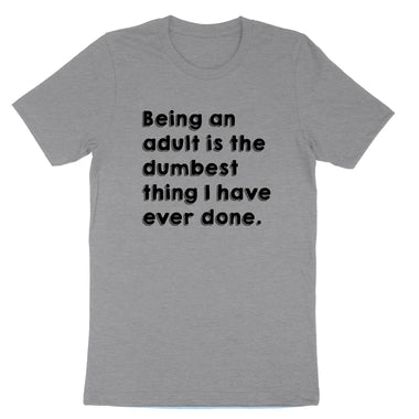 Being an Adult is Like the Dumbest Thing I've Ever Done | Mens & Ladies T-Shirt