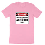 Caution You Might Get Addicted to Me | Mens & Ladies Classic T-Shirt