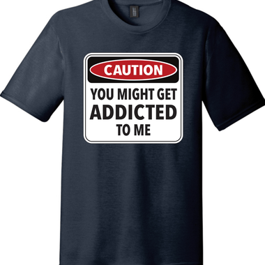 Caution You Might Get Addicted to Me | Funny T-Shirts for Men and Ladies