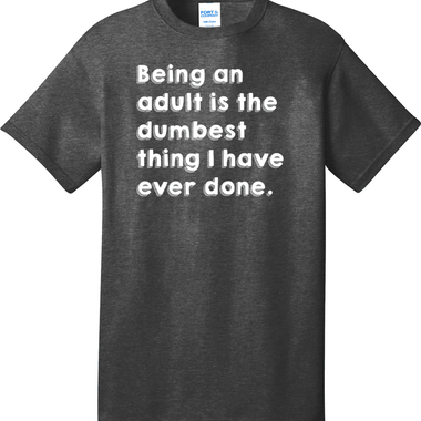 Being an Adult is Like the Dumbest Thing I've Ever Done Version 1 | Mens Big & Tall T-Shirt