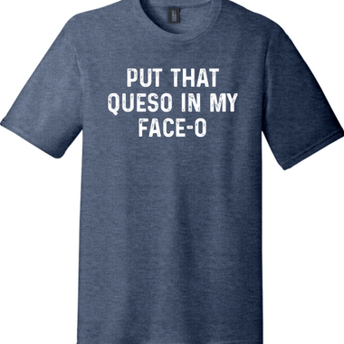 Put the Queso in My Face-O | District Perfect Tri Tee