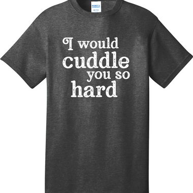 I Would Cuddle You So Hard | Mens Big & Tall T-Shirt