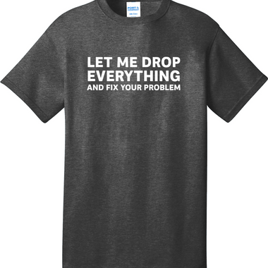 Let Me Drop Everything and Fix Your Problem | Mens Big & Tall T-Shirt
