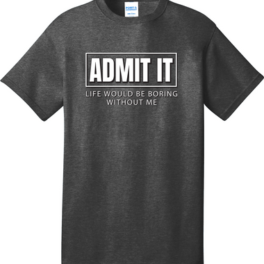 Admit It Life Would Be Boring without Me | Mens Big & Tall T-Shirt