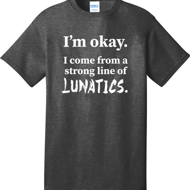 I'm Okay I Come from a Strong Line of Lunatics | Mens Big & Tall T-Shirt