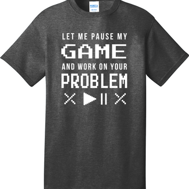 Let Me Pause My Game and Work on Your Problem | Mens Big & Tall T-Shirt