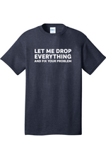 Let Me Drop Everything and Fix Your Problem | Mens Big & Tall T-Shirt