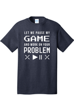 Let Me Pause My Game and Work on Your Problem | Mens Big & Tall T-Shirt