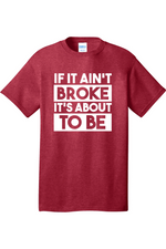 If It Ain't Broke It's About to Be | Mens Big & Tall T-Shirt