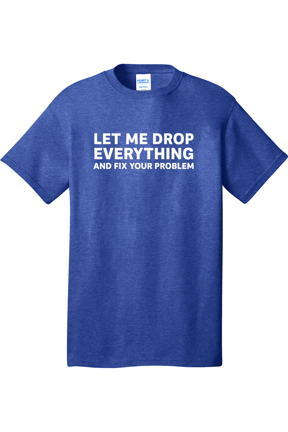 Let Me Drop Everything and Fix Your Problem | Mens Big & Tall T-Shirt