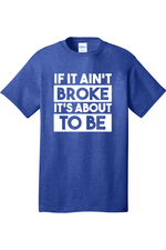 If It Ain't Broke It's About to Be | Mens Big & Tall T-Shirt