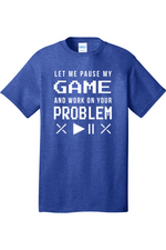 Let Me Pause My Game and Work on Your Problem | Mens Big & Tall T-Shirt