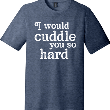I Would Cuddle You So Hard | Funny T-Shirts for Men and Ladies