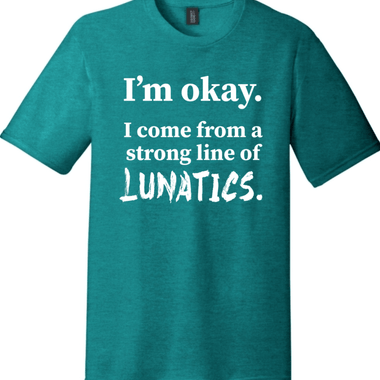 I'm Okay I Come from a Strong Line of Lunatics | District Perfect Tri Tee