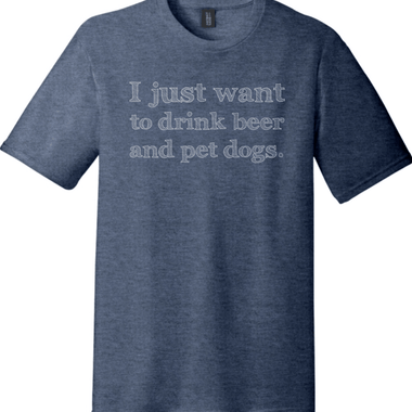 I Just Want to Drink Beer and Pet Dogs | Funny T-Shirts for Men and Ladies