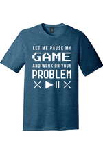 Let Me Pause My Game and Work on Your Problem | District Perfect Tri Tee