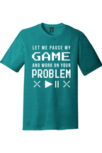 Let Me Pause My Game and Work on Your Problem | District Perfect Tri Tee