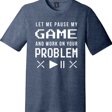 Let Me Pause My Game and Work on Your Problem | District Perfect Tri Tee