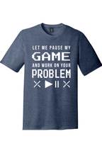 Let Me Pause My Game and Work on Your Problem | District Perfect Tri Tee