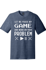 Let Me Pause My Game and Work on Your Problem | District Perfect Tri Tee