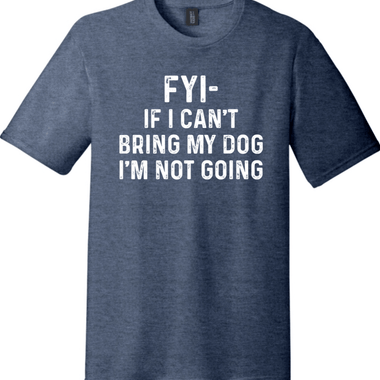 FYI If I Can't Bring My Dog I'm Not Going | District Perfect Tri Tee