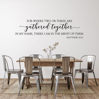 For where two or three are gathered together in my name, there I am in the midst of them. Matthew 18:20. Wall decal. Christian decor.
