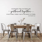 For where two or three are gathered together in my name, there I am in the midst of them. Matthew 18:20. Wall decal. Christian decor.