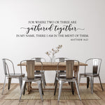 For where two or three are gathered together in my name, there I am in the midst of them. Matthew 18:20. Wall decal. Christian decor.