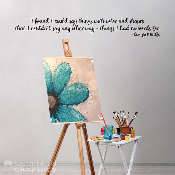Georgia O'Keeffe Quote | I found I could say things with color and shapes | Artist Decor | Art Studio or Craft Room Vinyl