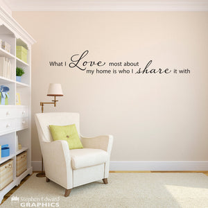 What I Love most about my home is who I share it with Wall Decal - Home Decor - Family Quote - Love Decal