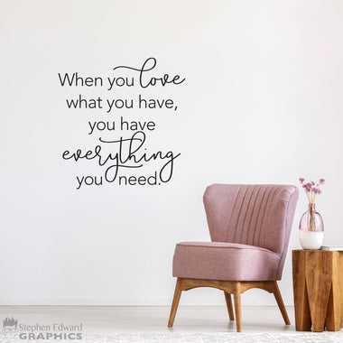 When you love what you have, you have everything you need Decal - Inspirational Quote Wall Art