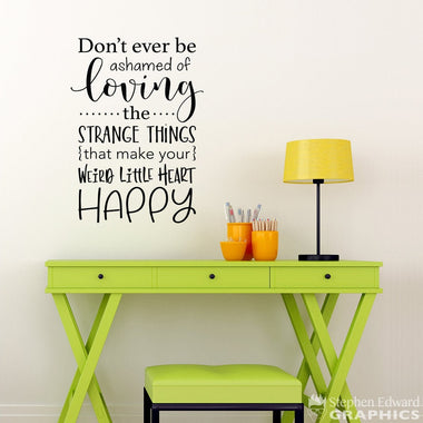 Don't ever be ashamed of Loving the Strange Things that make your Weird Little Heart happy Decal | Office Wall Decor | Funny Vinyl Quote