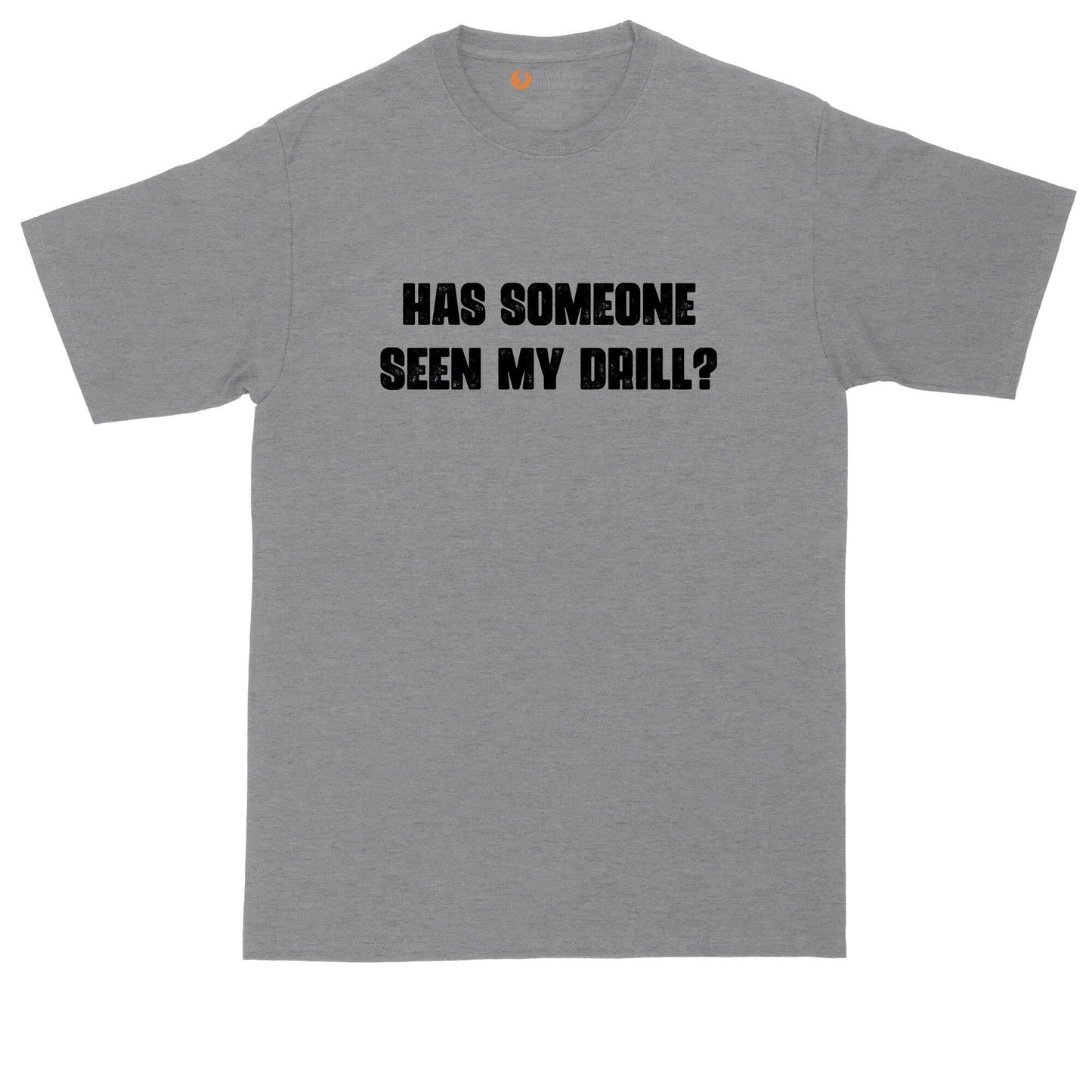 Has Someone Seen My Drill | Funny Shirt | Mens Big & Tall T-Shirt | Funny Dad Quote | Dad Saying | Things Dads Say