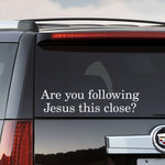 Are you following Jesus this close Car Decal | Funny Vehicle Sticker | Truck Decal